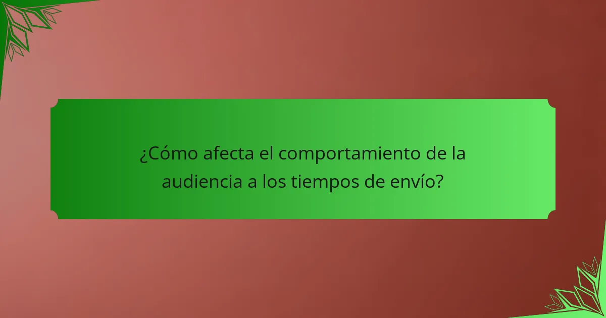 ¿Cómo afecta el comportamiento de la audiencia a los tiempos de envío?