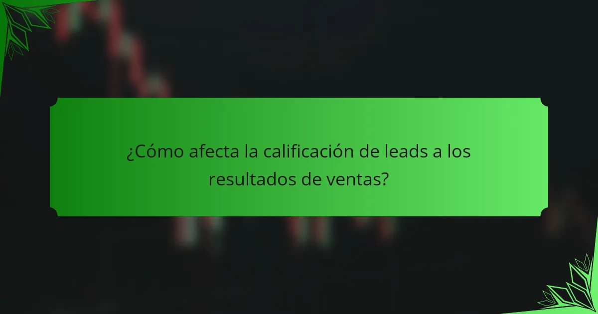 ¿Cómo afecta la calificación de leads a los resultados de ventas?