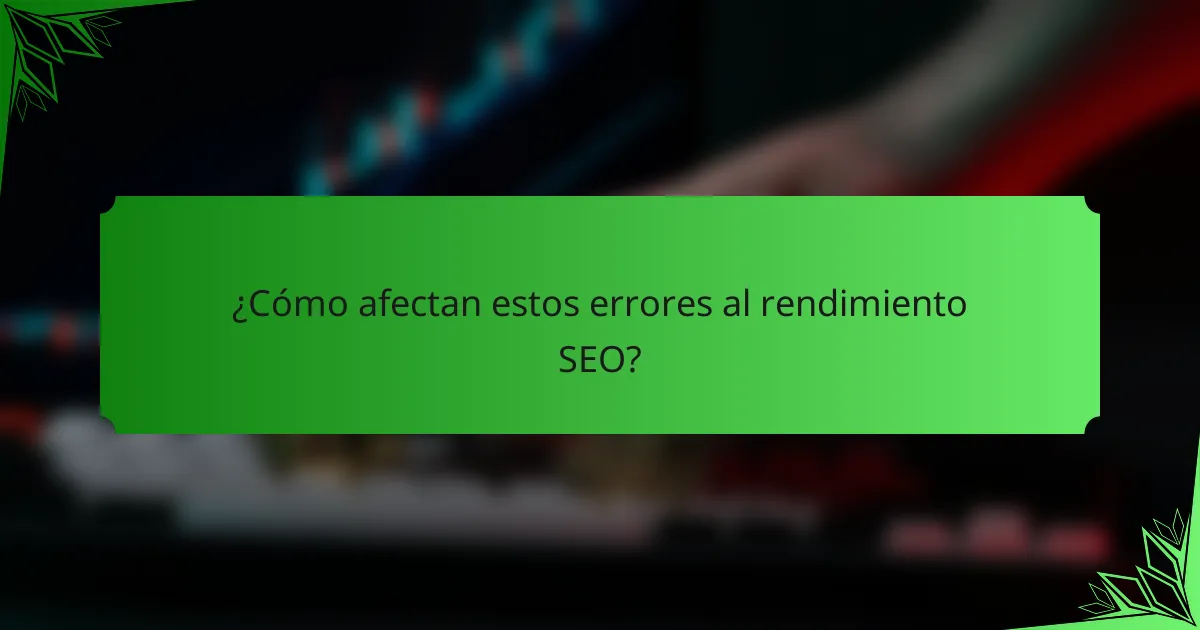 ¿Cómo afectan estos errores al rendimiento SEO?