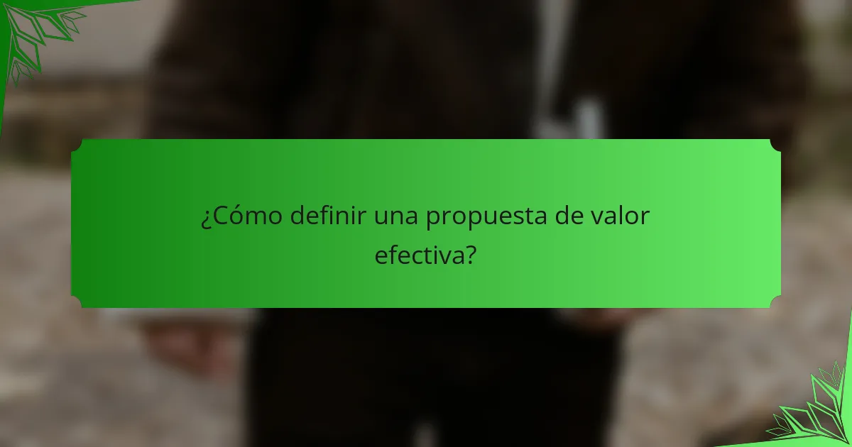 ¿Cómo definir una propuesta de valor efectiva?