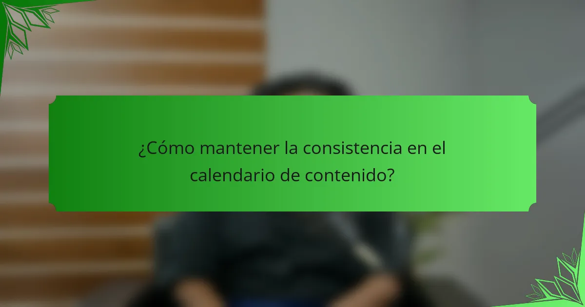 ¿Cómo mantener la consistencia en el calendario de contenido?
