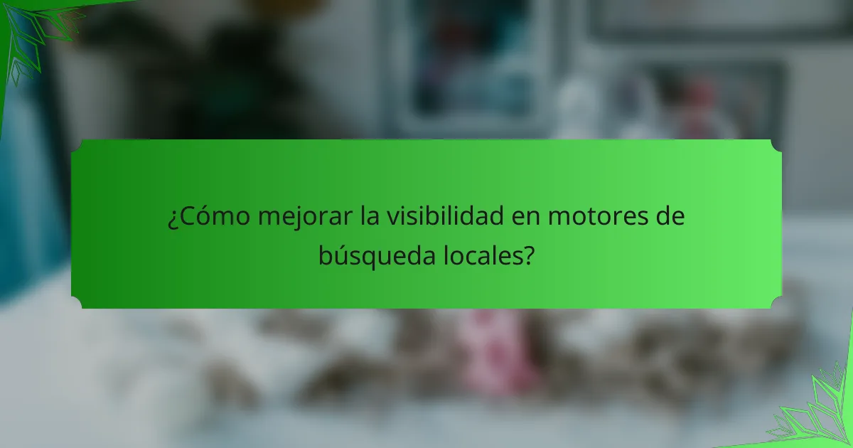 ¿Cómo mejorar la visibilidad en motores de búsqueda locales?