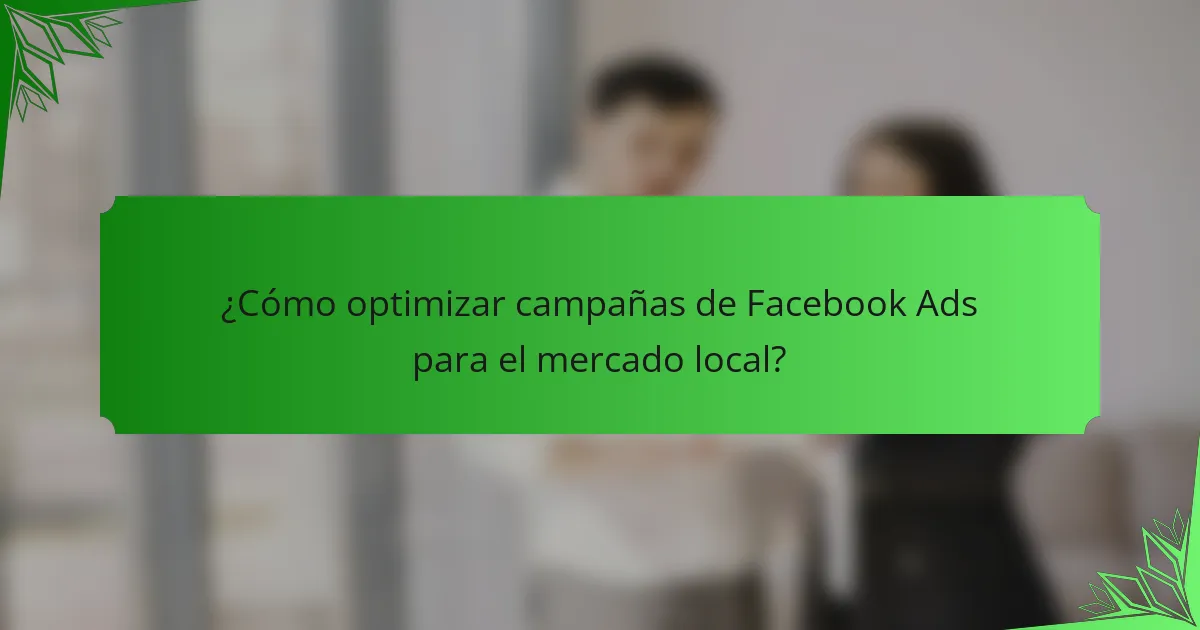 ¿Cómo optimizar campañas de Facebook Ads para el mercado local?