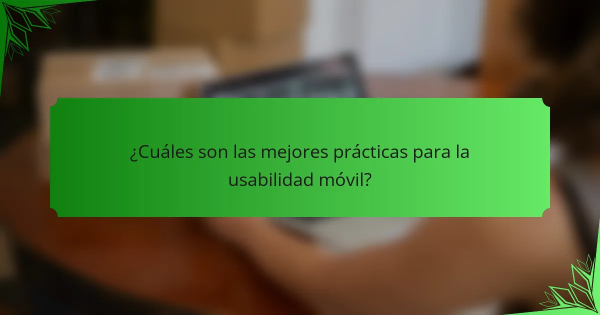 ¿Cuáles son las mejores prácticas para la usabilidad móvil?
