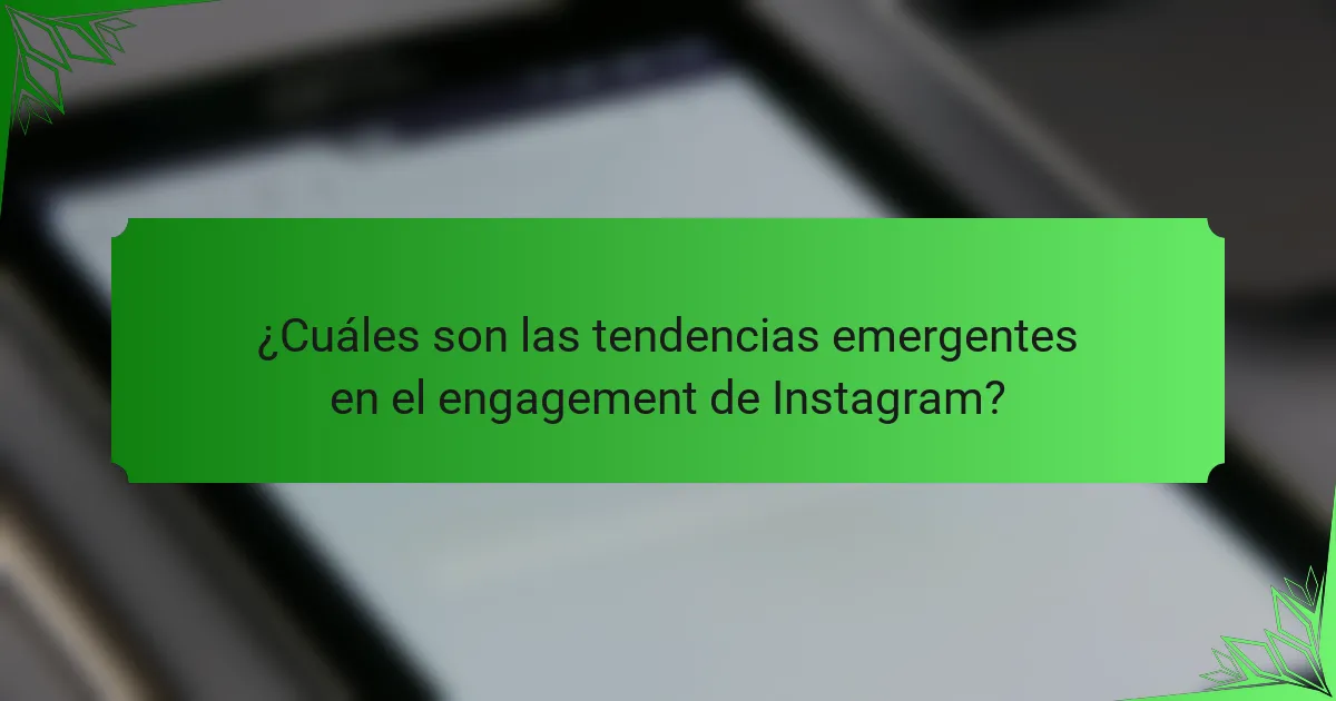 ¿Cuáles son las tendencias emergentes en el engagement de Instagram?