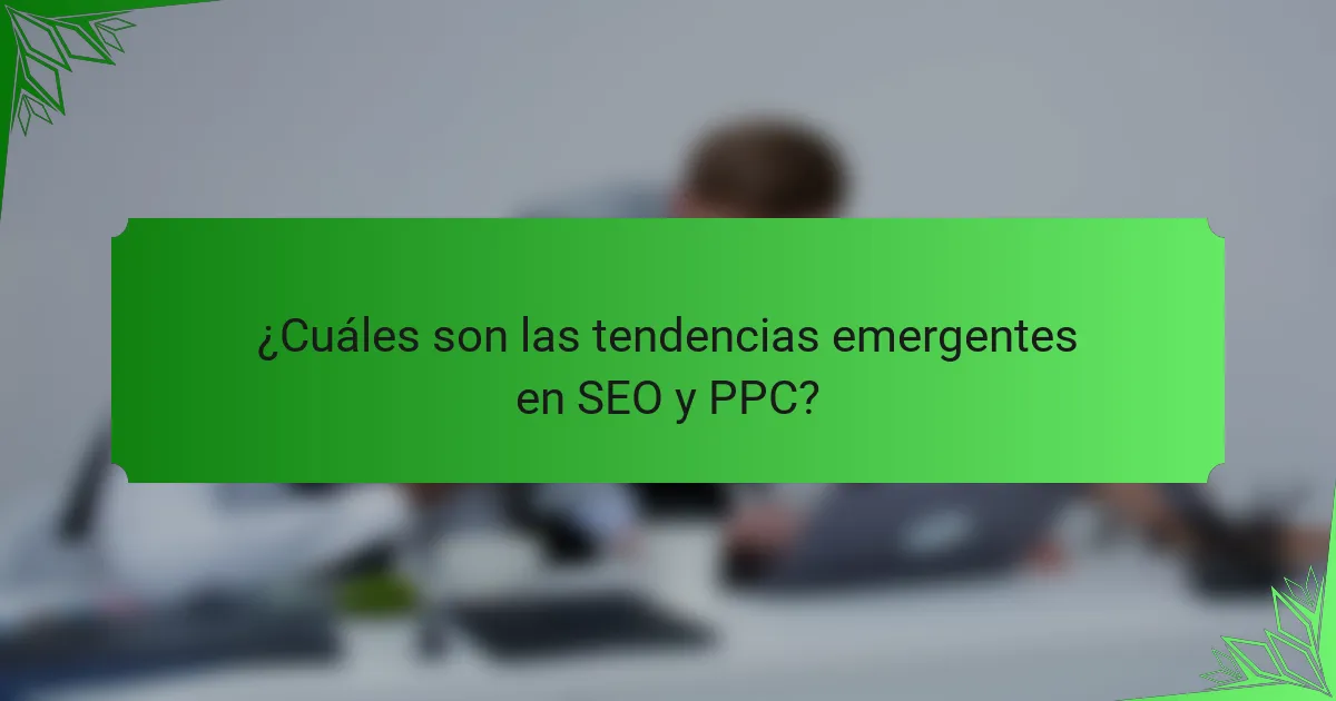 ¿Cuáles son las tendencias emergentes en SEO y PPC?