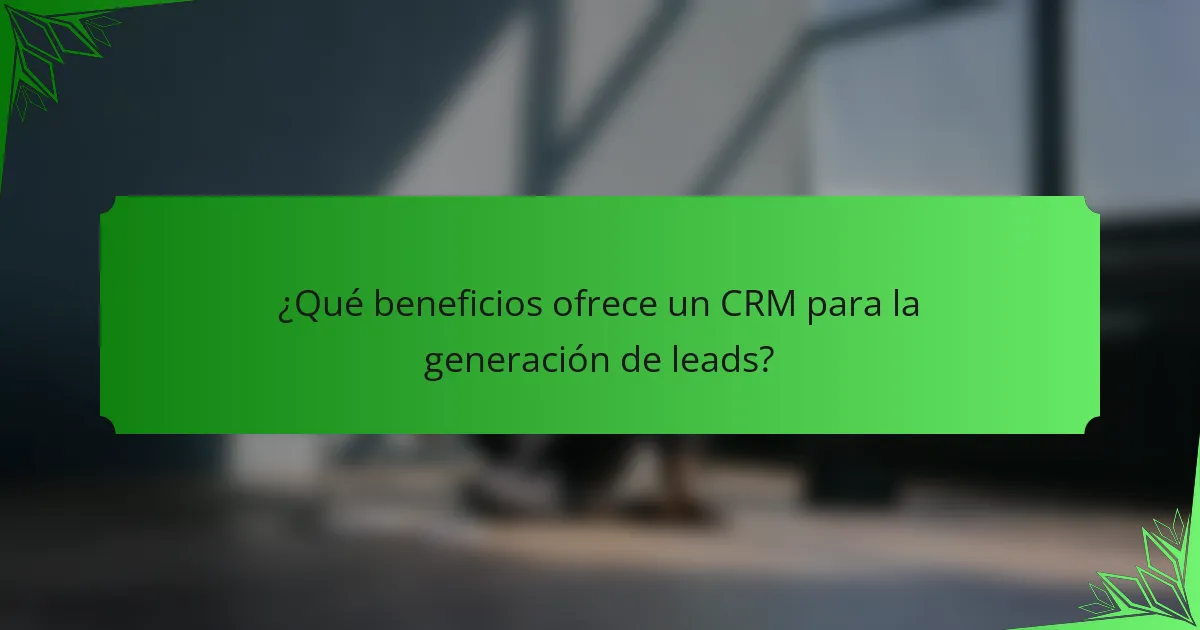 ¿Qué beneficios ofrece un CRM para la generación de leads?