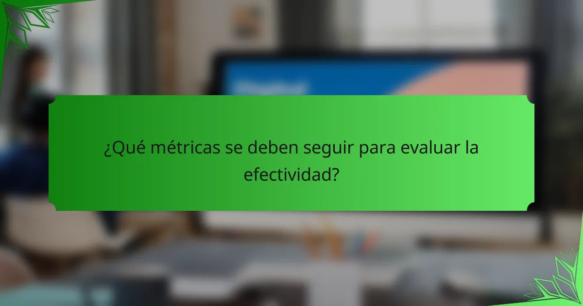 ¿Qué métricas se deben seguir para evaluar la efectividad?