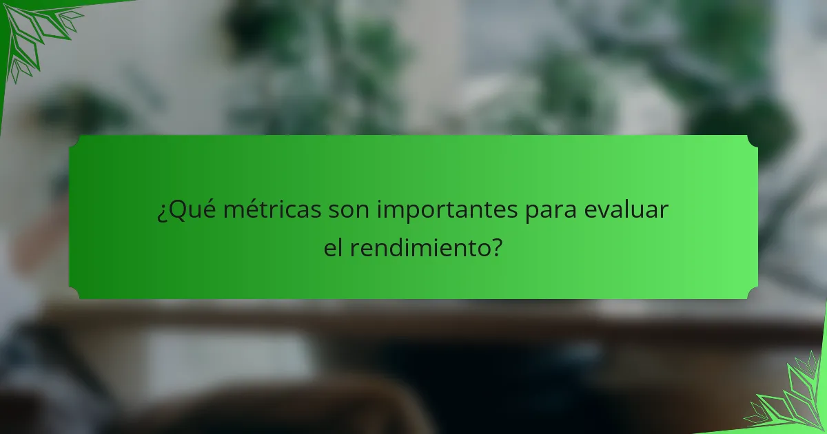 ¿Qué métricas son importantes para evaluar el rendimiento?
