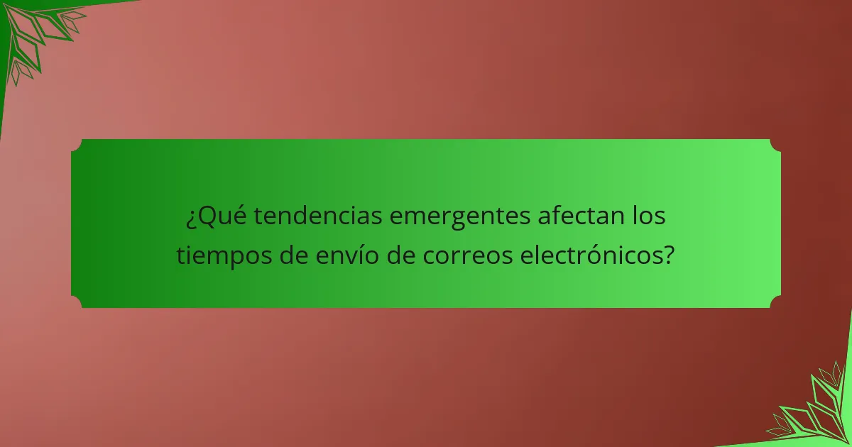 ¿Qué tendencias emergentes afectan los tiempos de envío de correos electrónicos?